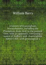 A history of Framingham, Massachusetts, including the Plantation, from 1640 to the present time, with an appendix, containing a notice of Sudbury and . Framingham before 1800, with genealogical s - William Barry
