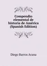 Compendio elemental de historia de America (Spanish Edition) - Diego Barros Arana