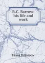 R.C. Barrow: his life and work - Frank H Barrow