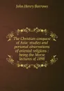 The Christian conquest of Asia: studies and personal observations of oriental religions : being the Morse lectures of 1898 - John Henry Barrows