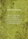 Roses, and how to grow them; a manual for growing roses in the garden and under glass - Leonard Barron