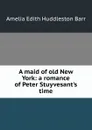 A maid of old New York: a romance of Peter Stuyvesant.s time - Amelia Edith Huddleston Barr