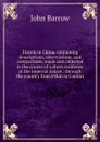 Travels in China, containing descriptions, observations, and comparisons, made and collected in the course of a short residence at the imperial palace . through the country from Pekin to Canton - John Barrow