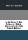 Le Jardinier Et Son Seigneur: Opera-Comique En Un Acte (French Edition) - Théodore Barrière