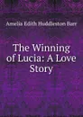 The Winning of Lucia: A Love Story - Amelia Edith Huddleston Barr