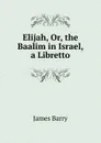 Elijah, Or, the Baalim in Israel, a Libretto - James Barry