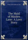 The Maid of Maiden Lane: A Love Story - Amelia Edith Huddleston Barr