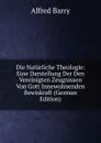 Die Naturliche Theologie: Eine Darstellung Der Den Vereinigten Zeugnissen Von Gott Innewohnenden Bewiskraft (German Edition) - Alfred Barry
