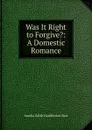 Was It Right to Forgive.: A Domestic Romance - Amelia Edith Huddleston Barr