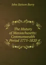 The History of Massachusetts: Commonwealth Period 1775-1820 - John Stetson Barry