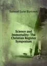 Science and Immortality: The Christian Register Symposium - Samuel June Barrows