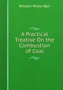 A Practical Treatise On the Combustion of Coal - William Miller Barr