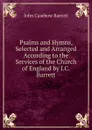 Psalms and Hymns, Selected and Arranged According to the Services of the Church of England by I.C. Barrett - John Casebow Barrett