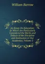An Essay On Education: In Which Are Particularly Considered the Merits and Defects of the Discipline and Instruction in Our Academies, Volume 2 - William Barrow