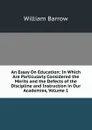 An Essay On Education: In Which Are Particularly Considered the Merits and the Defects of the Discipline and Instruction in Our Academies, Volume 1 - William Barrow