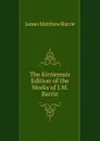 The Kirriemuir Edition of the Works of J.M. Barrie - J. M. Barrie
