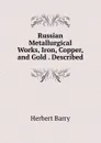 Russian Metallurgical Works, Iron, Copper, and Gold . Described - Herbert Barry