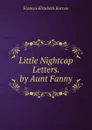 Little Nightcap Letters. by Aunt Fanny - Frances Elizabeth Barrow