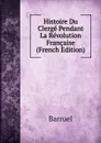 Histoire Du Clerge Pendant La Revolution Francaise (French Edition) - Barruel