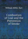 Combustion of Coal and the Prevention of Smoke - William Miller Barr