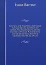 Sermons and Fragments Attributed to Isaac Barrow. to Which Are Added, Two Dissertations, On the Duration of Future Punishments, and On Dissenters, Now First Collected and Ed. by J.P. Lee - Isaac Barrow