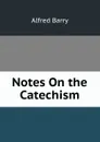 Notes On the Catechism - Alfred Barry