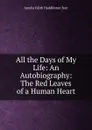 All the Days of My Life: An Autobiography: The Red Leaves of a Human Heart - Amelia Edith Huddleston Barr
