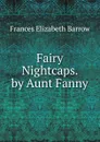 Fairy Nightcaps. by Aunt Fanny - Frances Elizabeth Barrow