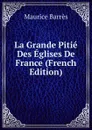 La Grande Pitie Des Eglises De France (French Edition) - Maurice Barrès