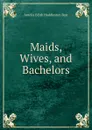 Maids, Wives, and Bachelors - Amelia Edith Huddleston Barr