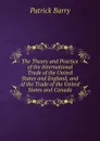 The Theory and Practice of the International Trade of the United States and England, and of the Trade of the United States and Canada - Patrick Barry