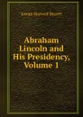 Abraham Lincoln and His Presidency, Volume 1 - Joseph Hartwell Barrett