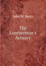 The Lumberman.s Actuary - John W. Barry