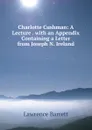 Charlotte Cushman: A Lecture . with an Appendix Containing a Letter from Joseph N. Ireland - Lawrence Barrett