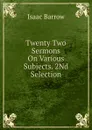 Twenty Two Sermons On Various Subjects. 2Nd Selection - Isaac Barrow
