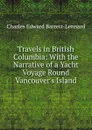 Travels in British Columbia: With the Narrative of a Yacht Voyage Round Vancouver.s Island - Charles Edward Barrett-Lennard