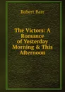 The Victors: A Romance of Yesterday Morning . This Afternoon - Barr Robert