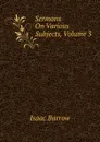 Sermons On Various Subjects, Volume 3 - Isaac Barrow