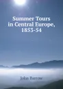 Summer Tours in Central Europe, 1853-54 - John Barrow