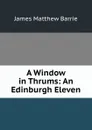 A Window in Thrums: An Edinburgh Eleven - J. M. Barrie