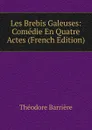 Les Brebis Galeuses: Comedie En Quatre Actes (French Edition) - Théodore Barrière