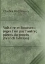 Voltaire et Rousseau juges l.un par l.autre; pieces du proces (French Edition) - Charles Barthélemy