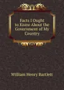 Facts I Ought to Know About the Government of My Country - William Henry Bartlett