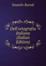 Dell.ortografia Italiana (Italian Edition) - Daniello Bartoli