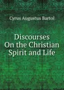Discourses On the Christian Spirit and Life - C.A. Bartol
