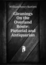 Gleanings On the Overland Route: Pictorial and Antiquarian - William Henry Bartlett