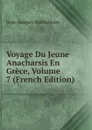 Voyage Du Jeune Anacharsis En Grece, Volume 7 (French Edition) - Jean-Jacques Barthélemy