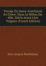 Voyage Du Jeune Anacharsis En Grece: Dans Le Milieu Du 4Me. Siecle Avant L.ere Vulgaire (French Edition) - Jean-Jacques Barthélemy