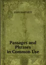 Passages and Phrases in Common Use - John Bartlett