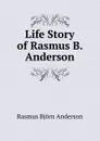 Life Story of Rasmus B. Anderson - Rasmus Björn Anderson